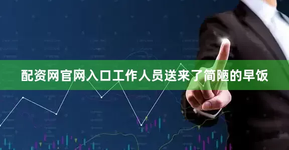 配资网官网入口工作人员送来了简陋的早饭