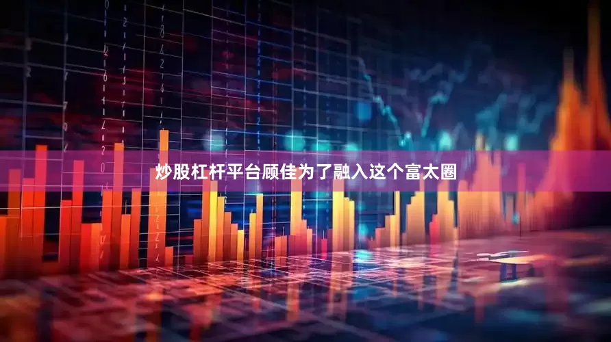 炒股杠杆平台顾佳为了融入这个富太圈