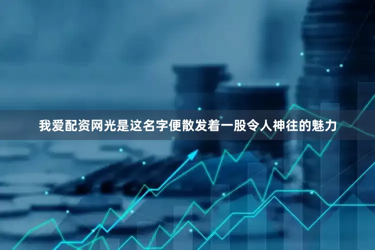 我爱配资网光是这名字便散发着一股令人神往的魅力