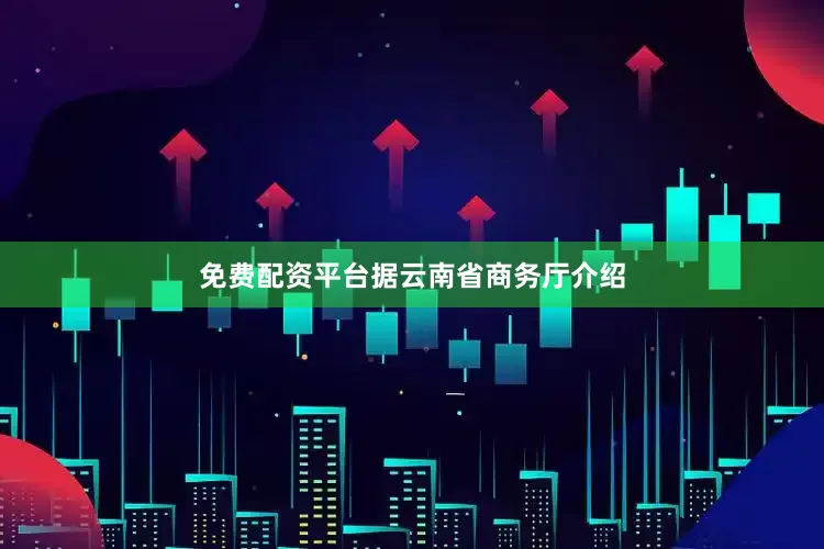 免费配资平台　　据云南省商务厅介绍
