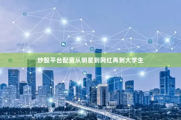 炒股平台配资从明星到网红再到大学生