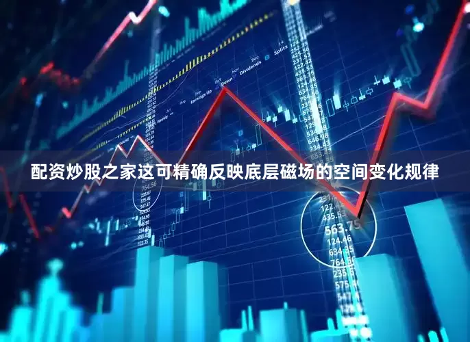 配资炒股之家这可精确反映底层磁场的空间变化规律