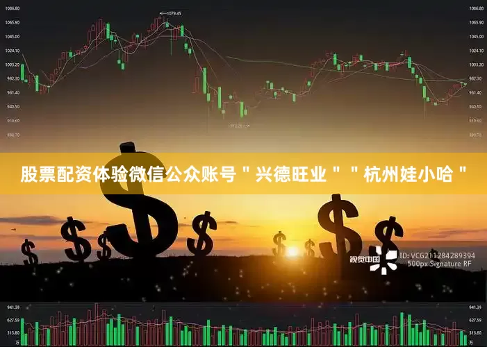 股票配资体验微信公众账号＂兴德旺业＂＂杭州娃小哈＂