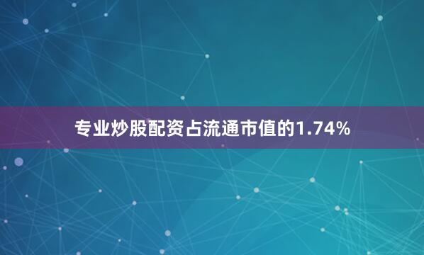专业炒股配资占流通市值的1.74%