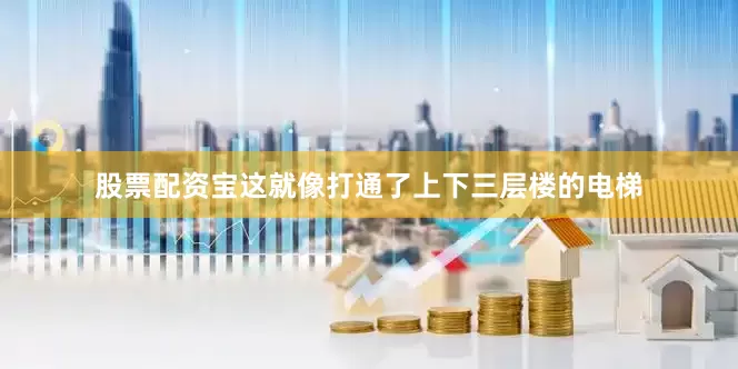 股票配资宝这就像打通了上下三层楼的电梯