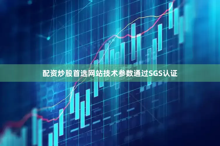 配资炒股首选网站技术参数通过SGS认证
