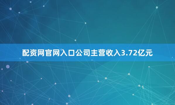 配资网官网入口公司主营收入3.72亿元