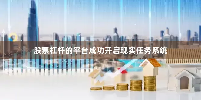 股票杠杆的平台成功开启现实任务系统