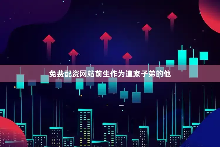 免费配资网站前生作为道家子弟的他