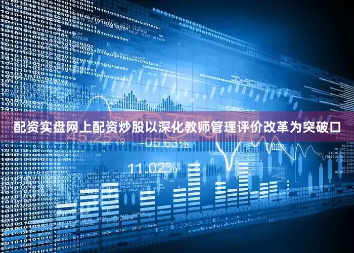 配资实盘网上配资炒股以深化教师管理评价改革为突破口