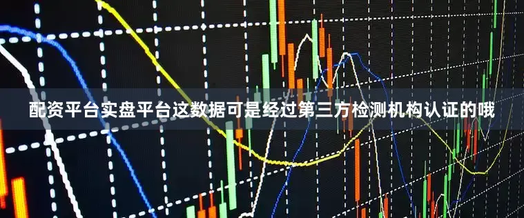配资平台实盘平台这数据可是经过第三方检测机构认证的哦