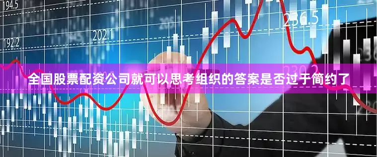 全国股票配资公司就可以思考组织的答案是否过于简约了