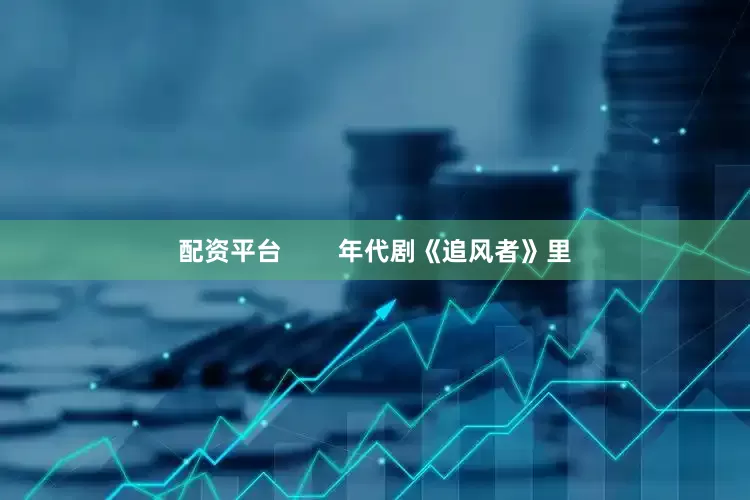 配资平台        年代剧《追风者》里