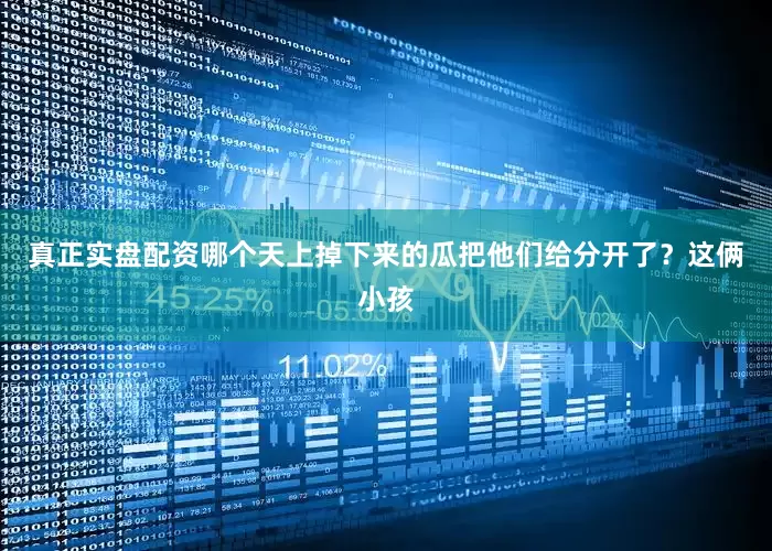 真正实盘配资哪个天上掉下来的瓜把他们给分开了？这俩小孩