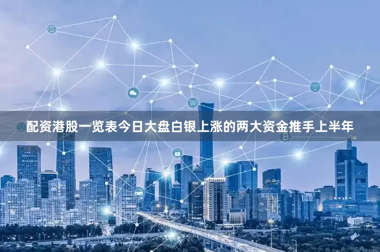 配资港股一览表今日大盘白银上涨的两大资金推手上半年