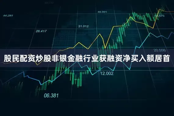 股民配资炒股非银金融行业获融资净买入额居首