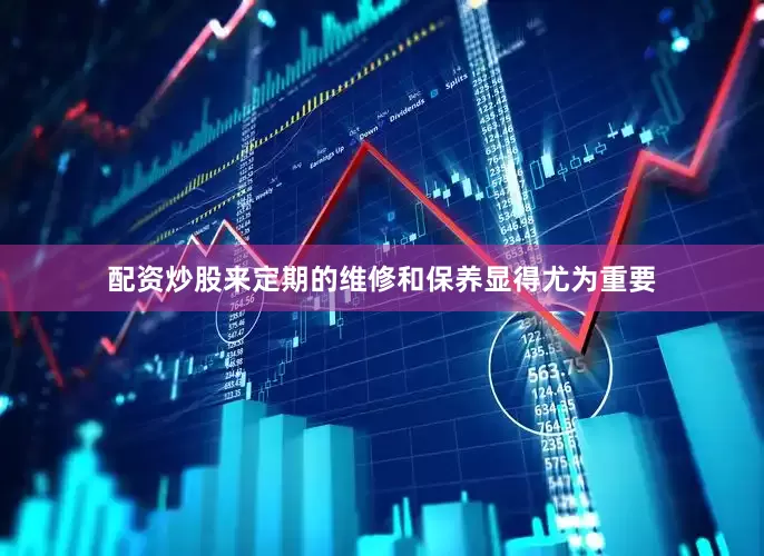 配资炒股来定期的维修和保养显得尤为重要
