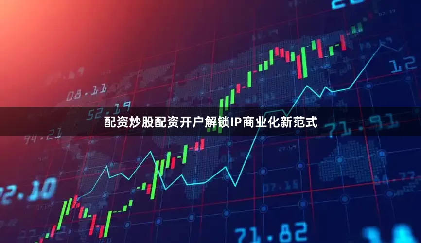 配资炒股配资开户解锁IP商业化新范式