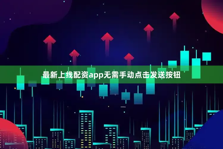 最新上线配资app无需手动点击发送按钮
