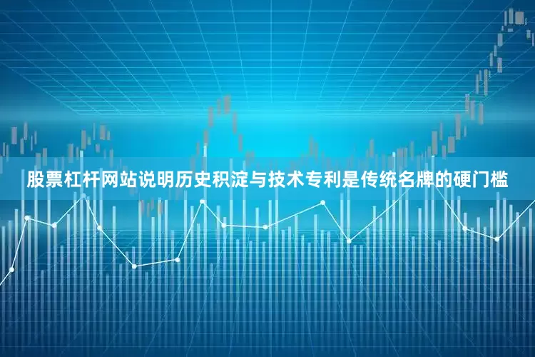 股票杠杆网站说明历史积淀与技术专利是传统名牌的硬门槛