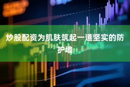 炒股配资为肌肤筑起一道坚实的防护墙