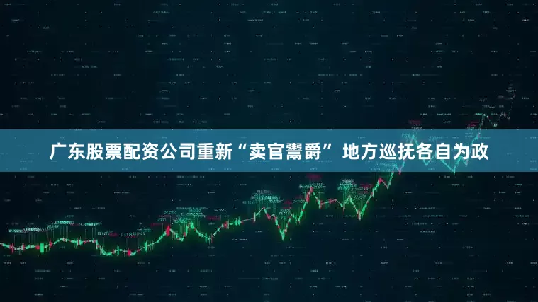 广东股票配资公司重新“卖官鬻爵” 地方巡抚各自为政