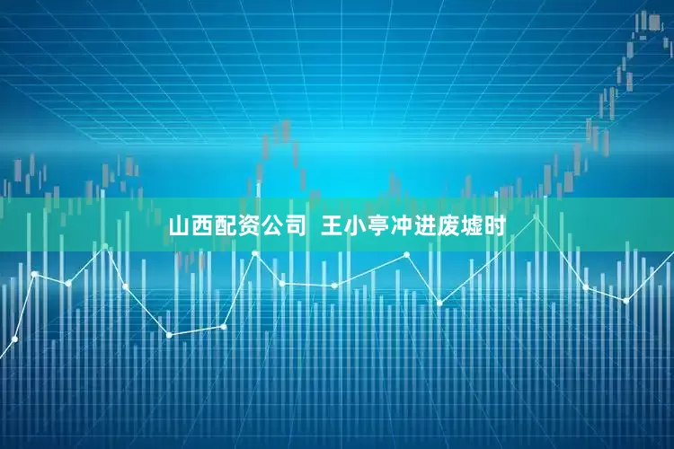 山西配资公司  王小亭冲进废墟时