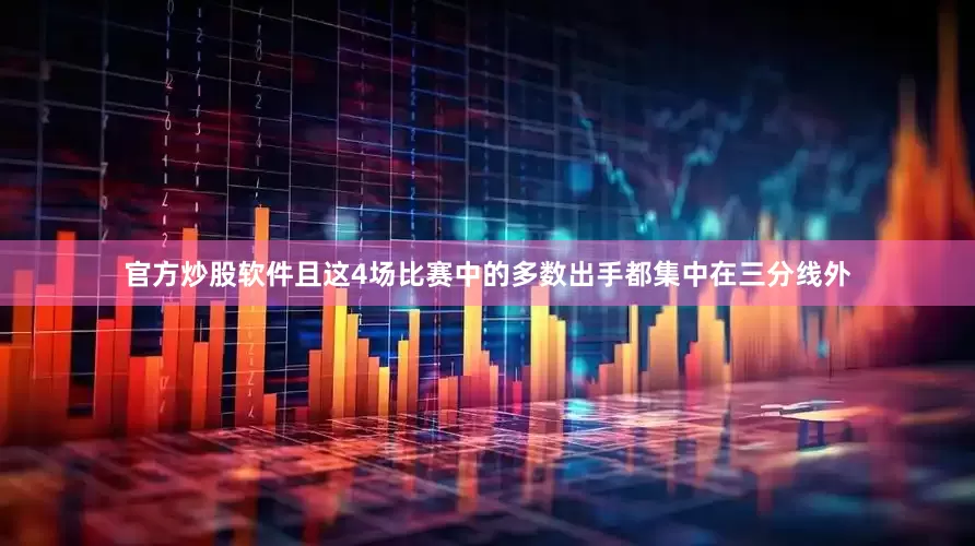 官方炒股软件且这4场比赛中的多数出手都集中在三分线外