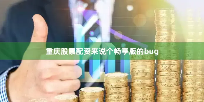 重庆股票配资来说个畅享版的bug