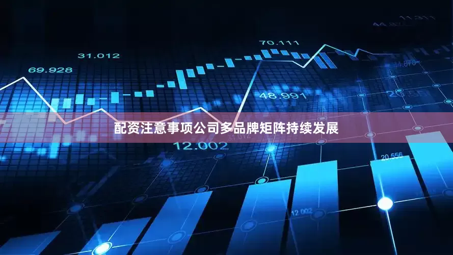 配资注意事项公司多品牌矩阵持续发展