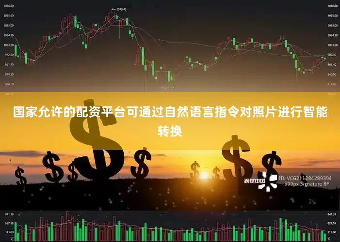国家允许的配资平台可通过自然语言指令对照片进行智能转换