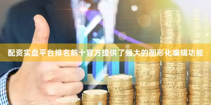 配资实盘平台排名前十官方提供了强大的图形化编辑功能