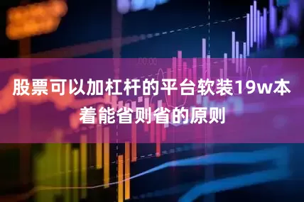 股票可以加杠杆的平台软装19w本着能省则省的原则