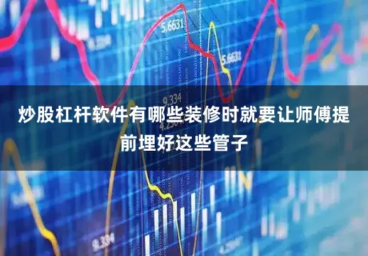 炒股杠杆软件有哪些装修时就要让师傅提前埋好这些管子