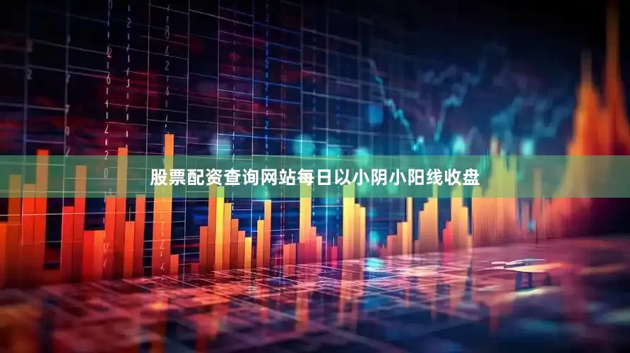 股票配资查询网站每日以小阴小阳线收盘