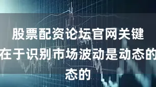 股票配资论坛官网关键在于识别市场波动是动态的