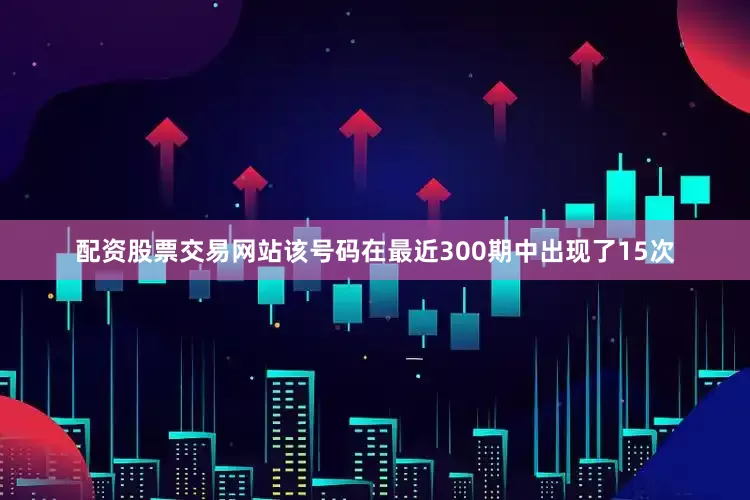 配资股票交易网站该号码在最近300期中出现了15次