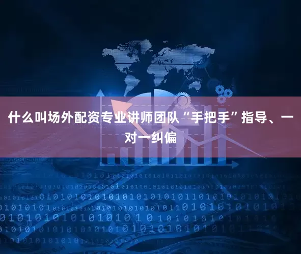 什么叫场外配资专业讲师团队“手把手”指导、一对一纠偏
