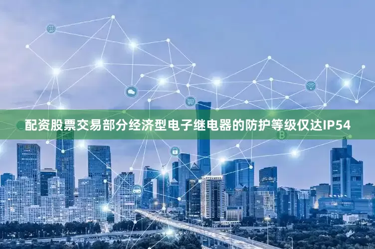 配资股票交易部分经济型电子继电器的防护等级仅达IP54