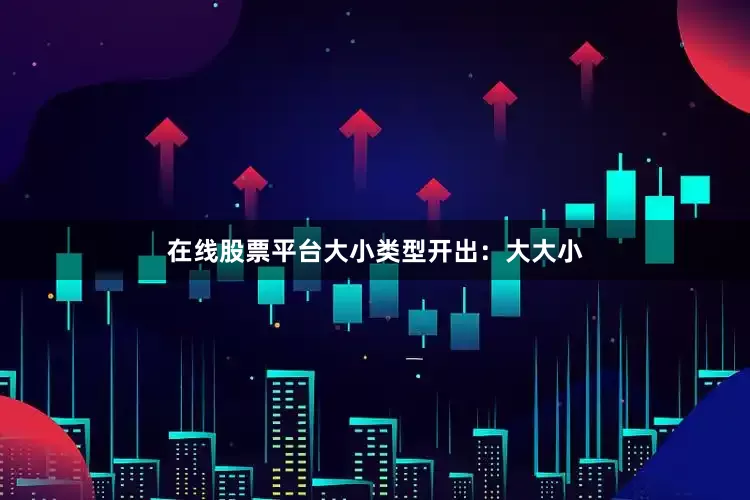 在线股票平台大小类型开出：大大小