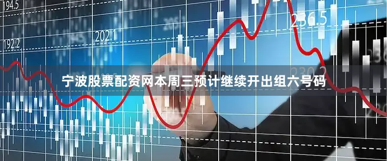 宁波股票配资网本周三预计继续开出组六号码