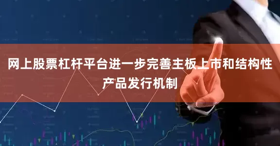 网上股票杠杆平台进一步完善主板上市和结构性产品发行机制
