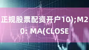 正规股票配资开户10);M20: MA(CLOSE