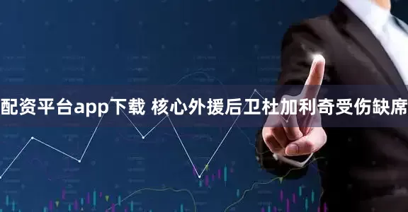 配资平台app下载 核心外援后卫杜加利奇受伤缺席