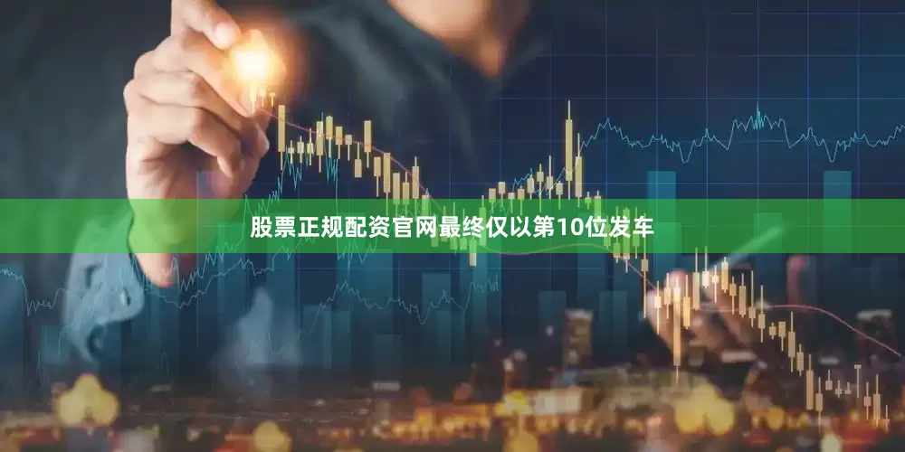 股票正规配资官网最终仅以第10位发车