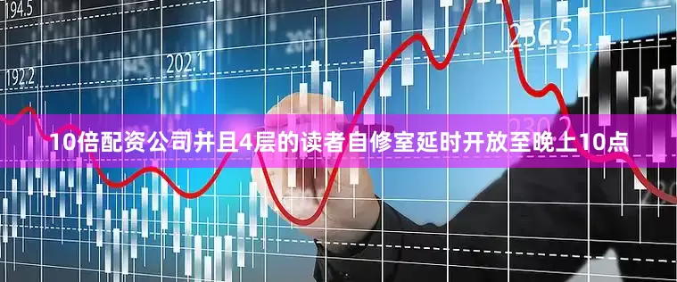 10倍配资公司并且4层的读者自修室延时开放至晚上10点