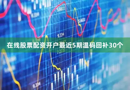 在线股票配资开户最近5期温码回补30个