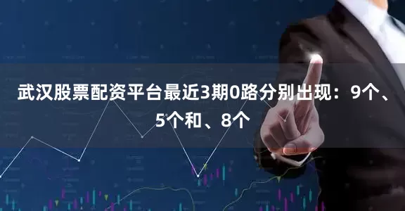 武汉股票配资平台最近3期0路分别出现：9个、5个和、8个