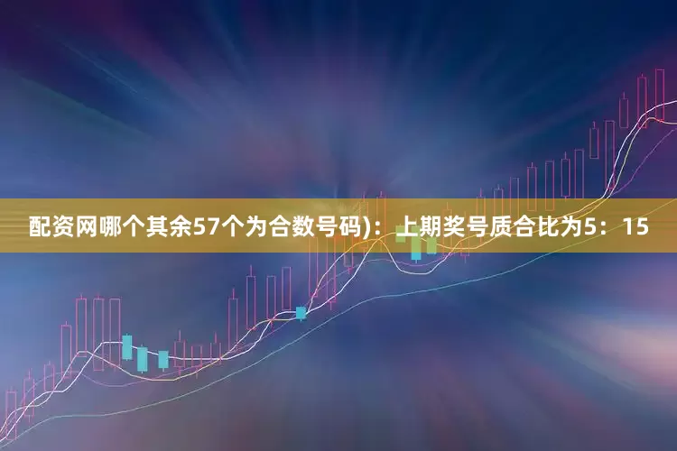 配资网哪个其余57个为合数号码)：上期奖号质合比为5：15