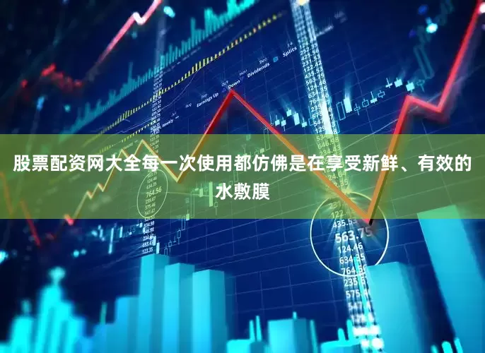股票配资网大全每一次使用都仿佛是在享受新鲜、有效的水敷膜